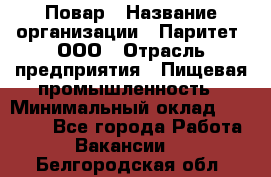 Повар › Название организации ­ Паритет, ООО › Отрасль предприятия ­ Пищевая промышленность › Минимальный оклад ­ 25 000 - Все города Работа » Вакансии   . Белгородская обл.